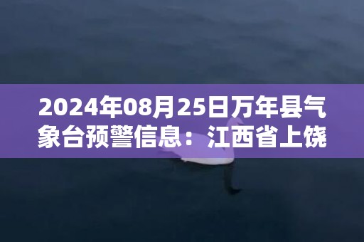 2024年08月25日万年县气象台预警信息：江西省上饶市万年县更新高温橙色预警