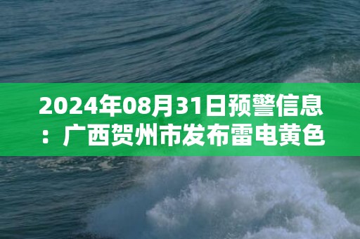 2024年08月31日预警信息：广西贺州市发布雷电黄色预警