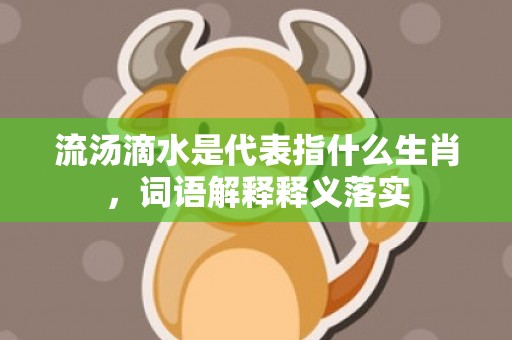 流汤滴水是代表指什么生肖，词语解释释义落实