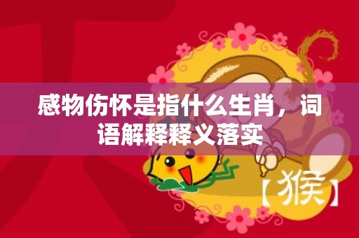 感物伤怀是指什么生肖，词语解释释义落实