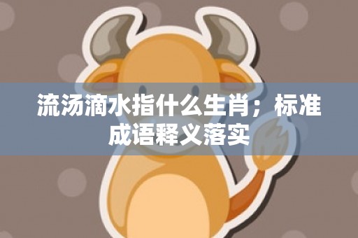 流汤滴水指什么生肖；标准成语释义落实