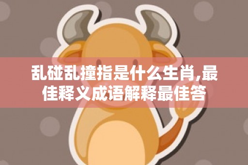 乱碰乱撞指是什么生肖,最佳释义成语解释最佳答