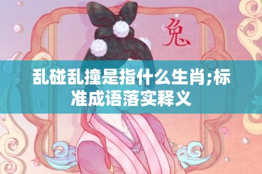 乱碰乱撞是指什么生肖;标准成语落实释义