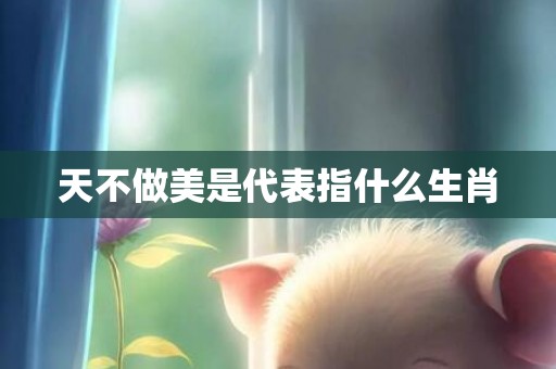 天不做美是代表指什么生肖