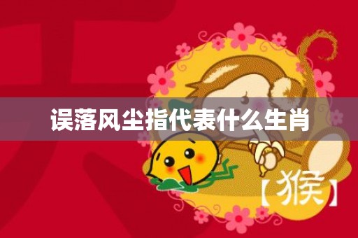 误落风尘指代表什么生肖