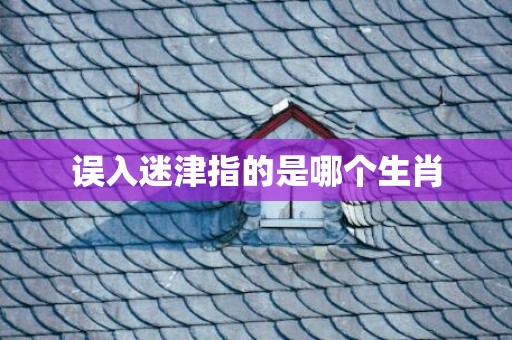 误入迷津指的是哪个生肖