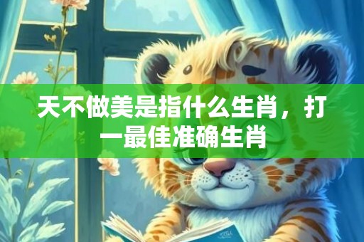 天不做美是指什么生肖，打一最佳准确生肖
