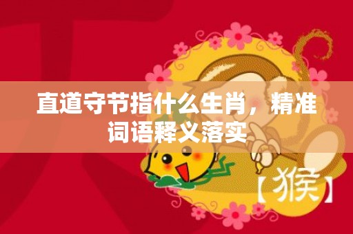 直道守节指什么生肖，精准词语释义落实