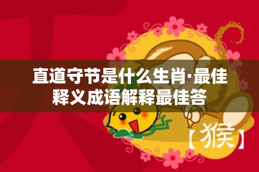 直道守节是什么生肖·最佳释义成语解释最佳答