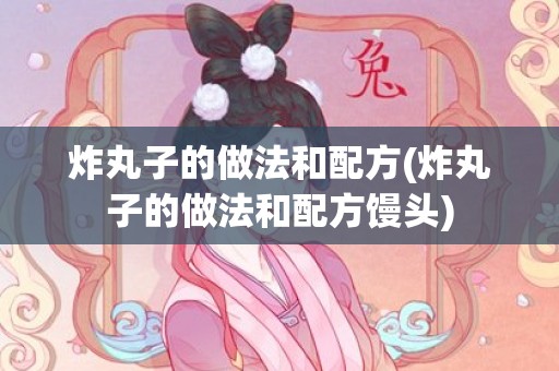 炸丸子的做法和配方(炸丸子的做法和配方馒头)