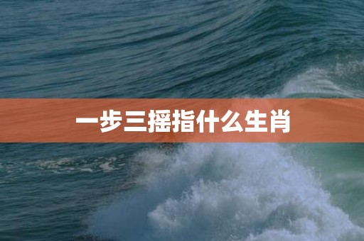 一步三摇指什么生肖