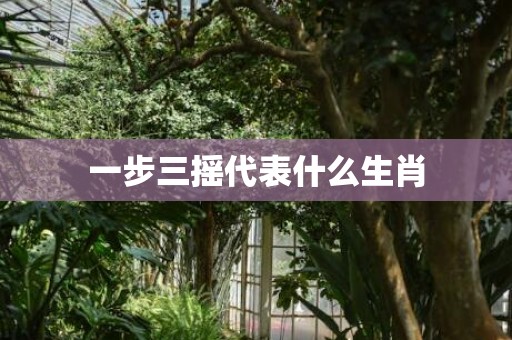 一步三摇代表什么生肖