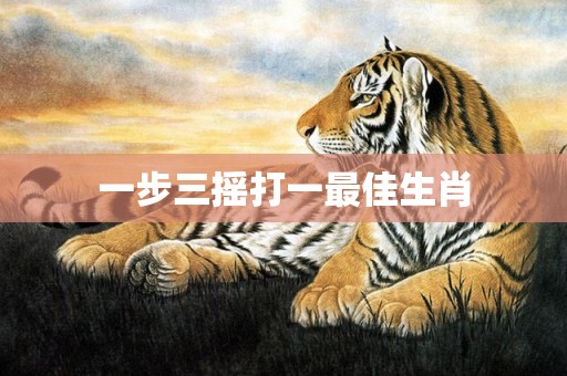 一步三摇打一最佳生肖