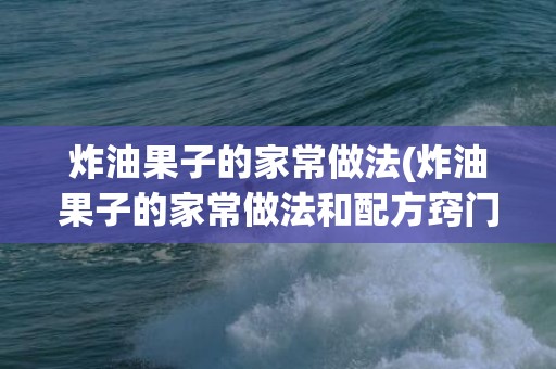 炸油果子的家常做法(炸油果子的家常做法和配方窍门)