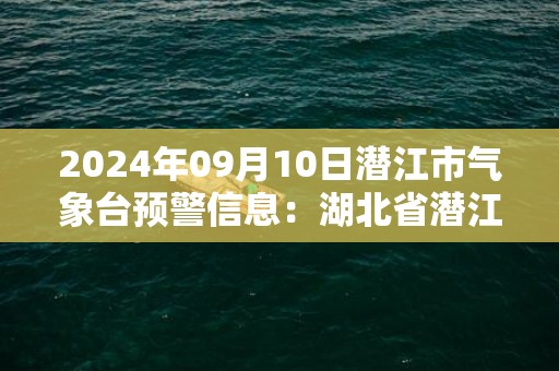 2024年09月10日潜江市气象台预警信息：湖北省潜江市发布高温橙色预警