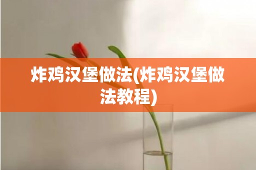 炸鸡汉堡做法(炸鸡汉堡做法教程)