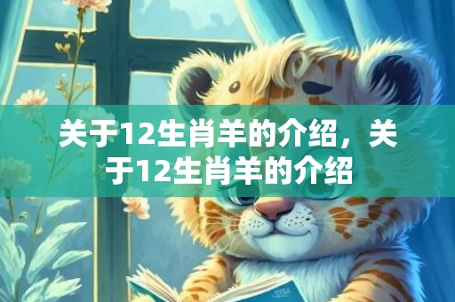 关于12生肖羊的介绍，关于12生肖羊的介绍