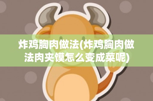 炸鸡胸肉做法(炸鸡胸肉做法肉夹馍怎么变成菜呢)
