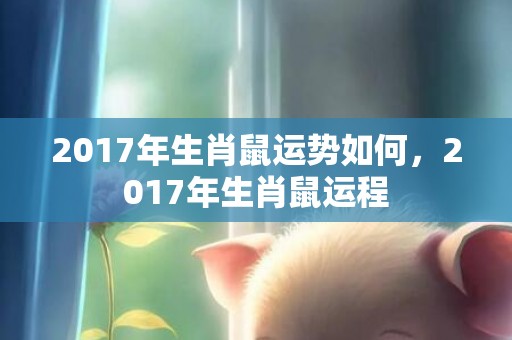 2017年生肖鼠运势如何，2017年生肖鼠运程
