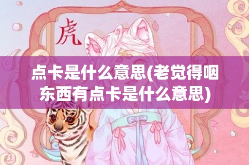点卡是什么意思(老觉得咽东西有点卡是什么意思)