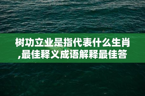 树功立业是指代表什么生肖,最佳释义成语解释最佳答