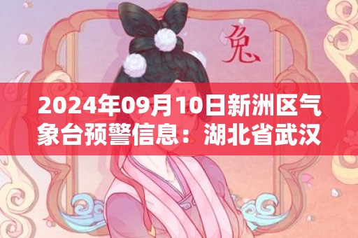 2024年09月10日新洲区气象台预警信息：湖北省武汉市新洲区发布高温橙色预警