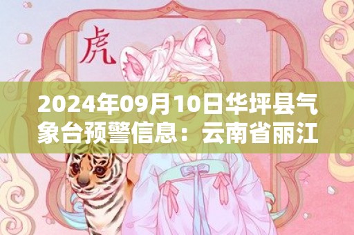 2024年09月10日华坪县气象台预警信息：云南省丽江市华坪县发布暴雨橙色预警