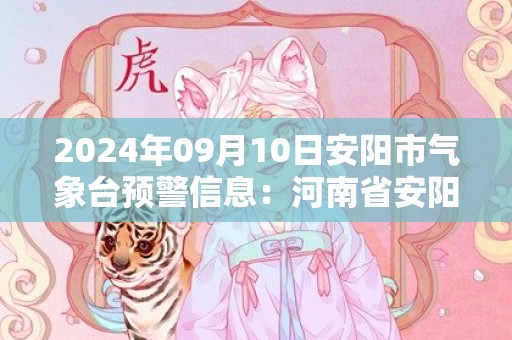 2024年09月10日安阳市气象台预警信息：河南省安阳市发布雷暴大风黄色预警