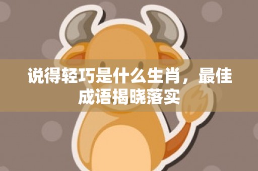 说得轻巧是什么生肖，最佳成语揭晓落实