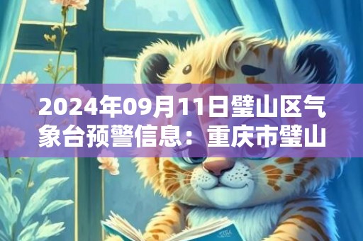 2024年09月11日璧山区气象台预警信息：重庆市璧山区发布高温橙色预警