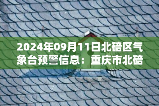 2024年09月11日北碚区气象台预警信息：重庆市北碚区发布高温橙色预警
