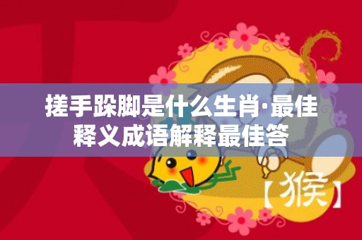 搓手跺脚是什么生肖·最佳释义成语解释最佳答