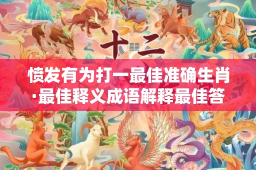 愤发有为打一最佳准确生肖·最佳释义成语解释最佳答