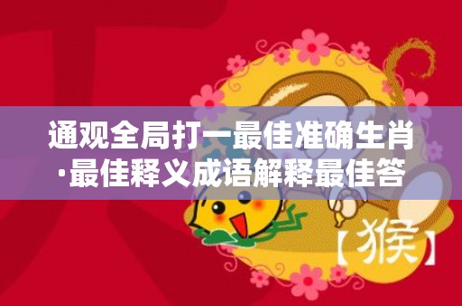 通观全局打一最佳准确生肖·最佳释义成语解释最佳答