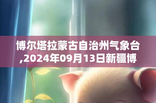 博尔塔拉蒙古自治州气象台,2024年09月13日新疆博尔塔拉蒙古自治州发布大风蓝色预警