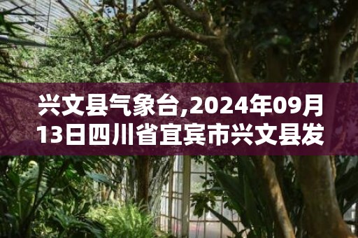 兴文县气象台,2024年09月13日四川省宜宾市兴文县发布高温橙色预警