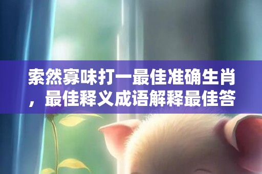 索然寡味打一最佳准确生肖，最佳释义成语解释最佳答