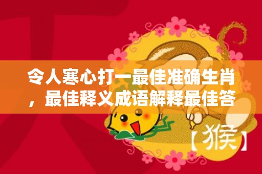 令人寒心打一最佳准确生肖，最佳释义成语解释最佳答