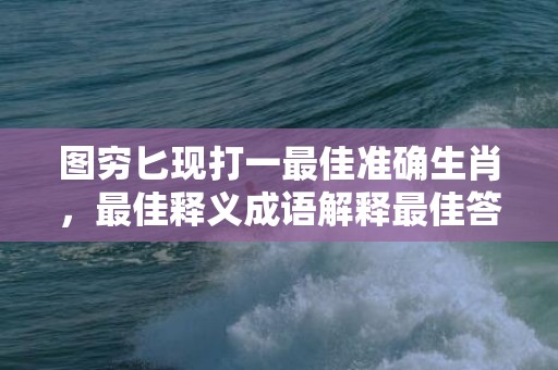 图穷匕现打一最佳准确生肖，最佳释义成语解释最佳答