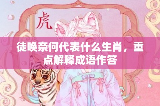 徒唤奈何代表什么生肖，重点解释成语作答