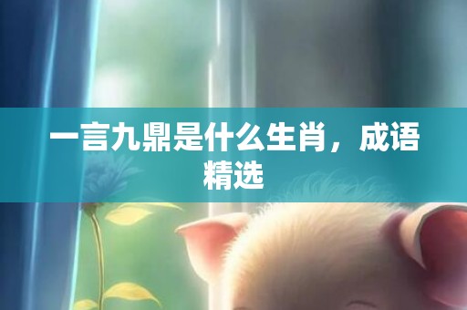 一言九鼎是什么生肖，成语精选