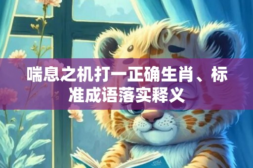 喘息之机打一正确生肖、标准成语落实释义