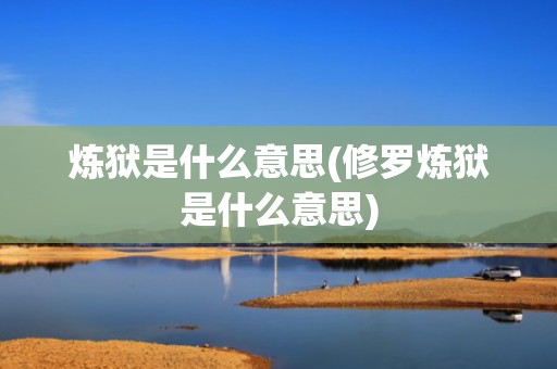 炼狱是什么意思(修罗炼狱是什么意思)