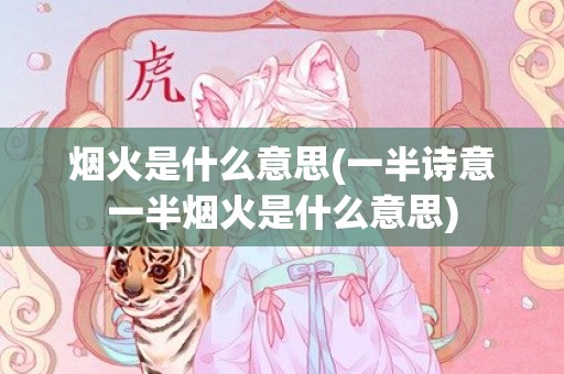烟火是什么意思(一半诗意一半烟火是什么意思)