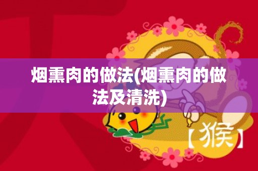 烟熏肉的做法(烟熏肉的做法及清洗)