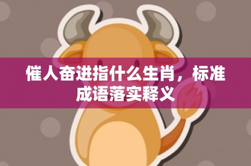 催人奋进指什么生肖，标准成语落实释义