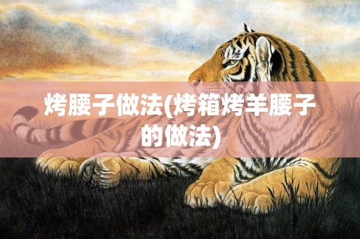 烤腰子做法(烤箱烤羊腰子的做法)