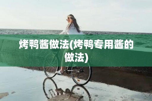 烤鸭酱做法(烤鸭专用酱的做法)