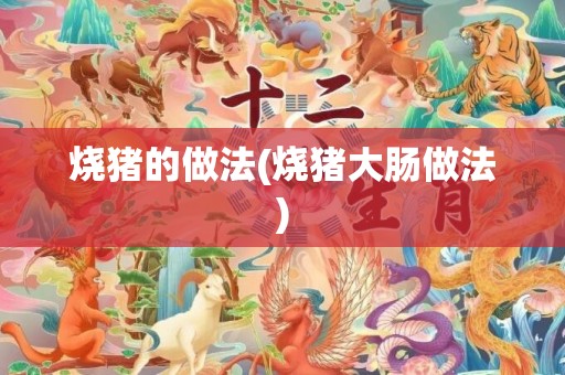 烧猪的做法(烧猪大肠做法)