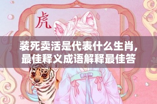 装死卖活是代表什么生肖,最佳释义成语解释最佳答